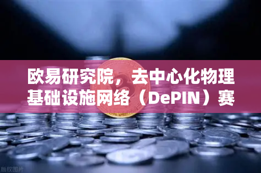 欧易研究院，去中心化物理基础设施网络（DePIN）赛道深度报告-第1张图片-欧易交易所