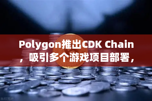 Polygon推出CDK Chain，吸引多个游戏项目部署，欧易交易所官网迎来新机遇-第1张图片-欧易交易所