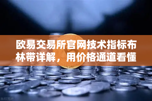 欧易交易所官网技术指标布林带详解，用价格通道看懂市场节奏