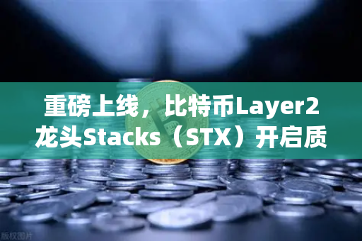 重磅上线，比特币Layer2龙头Stacks（STX）开启质押挖矿，下一个财富风口来了？