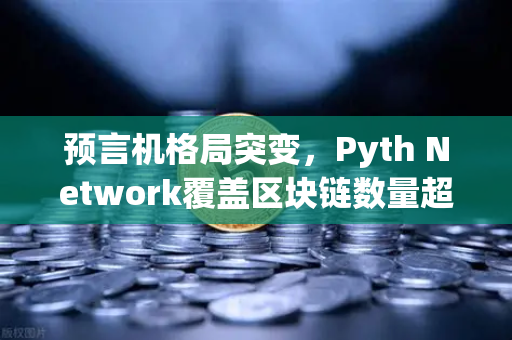 预言机格局突变，Pyth Network覆盖区块链数量超越Chainlink，欧易交易所为何加速布局？