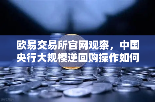 欧易交易所官网观察，中国央行大规模逆回购操作如何稳定年末流动性？