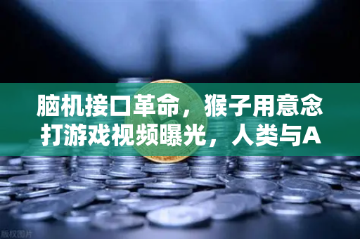 脑机接口革命，猴子用意念打游戏视频曝光，人类与AI融合时代加速到来