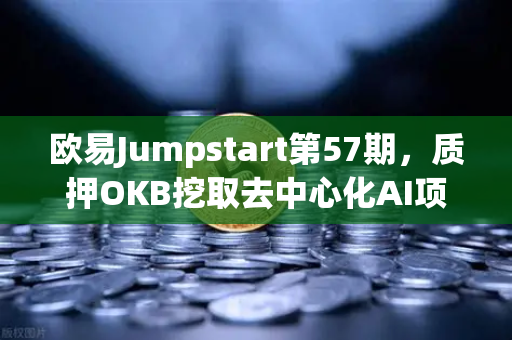 欧易Jumpstart第57期，质押OKB挖取去中心化AI项目Akash（AKT）这波红利你抓得住吗？