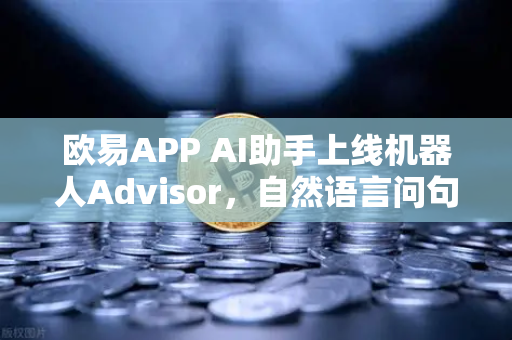 欧易APP AI助手上线机器人Advisor,自然语言问句秒变投资智囊-第1张图片-欧易交易所 欧易APP AI助手上线机器人Advisor,自然语言问句秒变投资智囊-第1张图片-欧易交易所