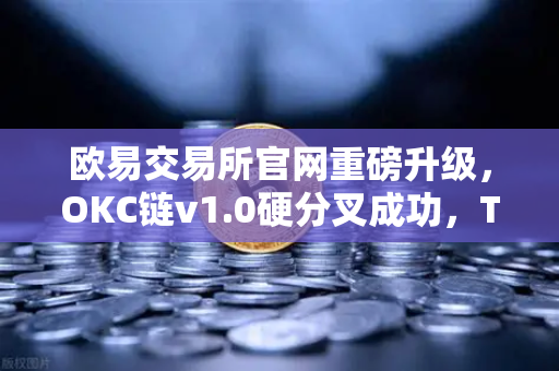 欧易交易所官网重磅升级,OKC链v1.0硬分叉成功,TPS性能飙升至3000-第1张图片-欧易交易所 欧易交易所官网重磅升级,OKC链v1.0硬分叉成功,TPS性能飙升至3000-第1张图片-欧易交易所