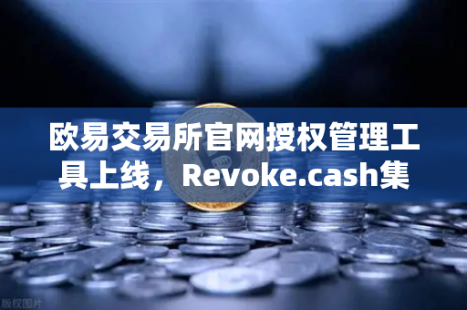 欧易交易所官网授权管理工具上线,Revoke.cash集成进欧易Web3钱包,你的数字资产安全再升级-第1张图片-欧易交易所 欧易交易所官网授权管理工具上线,Revoke.cash集成进欧易Web3钱包,你的数字资产安全再升级-第1张图片-欧易交易所