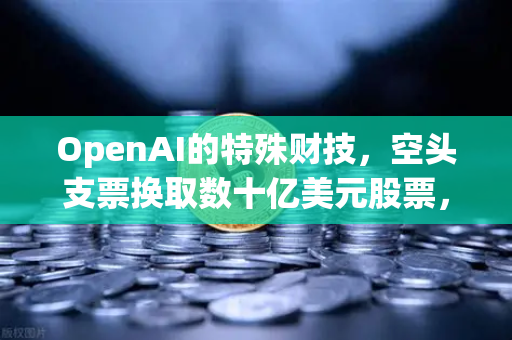 OpenAI的特殊财技，空头支票换取数十亿美元股票，普通人如何借欧易交易所布局数字资产？