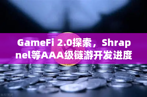 GameFi 2.0探索，Shrapnel等AAA级链游开发进度与生态更新解析