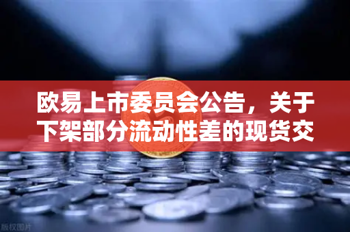 欧易上市委员会公告,关于下架部分流动性差的现货交易对,用户需关注哪些变化?-第1张图片-欧易交易所 欧易上市委员会公告,关于下架部分流动性差的现货交易对,用户需关注哪些变化?-第1张图片-欧易交易所