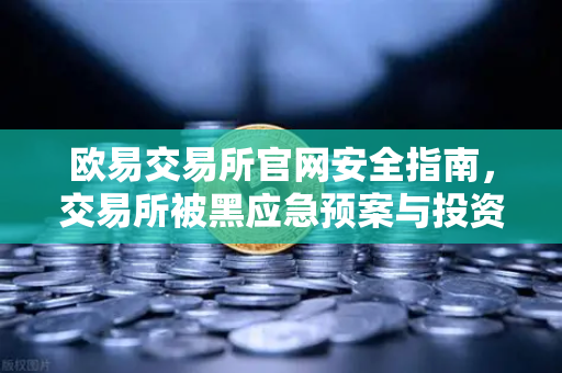 欧易交易所官网安全指南，交易所被黑应急预案与投资者保护基金赔付案例回顾
