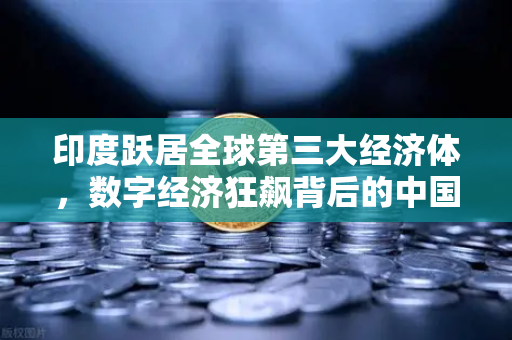 印度跃居全球第三大经济体，数字经济狂飙背后的中国机遇与挑战