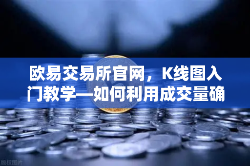 欧易交易所官网，K线图入门教学—如何利用成交量确认价格突破的有效性？