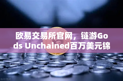 欧易交易所官网,链游Gods Unchained百万美元锦标赛,玩家狂欢与财富机遇-第1张图片-欧易交易所 欧易交易所官网,链游Gods Unchained百万美元锦标赛,玩家狂欢与财富机遇-第1张图片-欧易交易所
