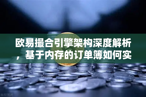 欧易撮合引擎架构深度解析，基于内存的订单簿如何实现微秒级匹配？