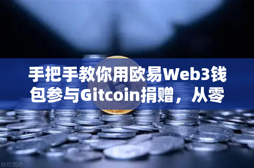手把手教你用欧易Web3钱包参与Gitcoin捐赠，从零开始的完整指南