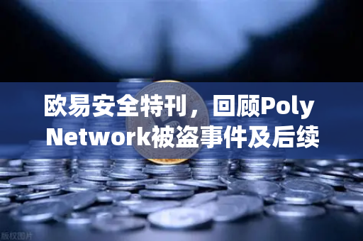 欧易安全特刊，回顾Poly Network被盗事件及后续追回过程—一场震惊行业的白帽攻防战
