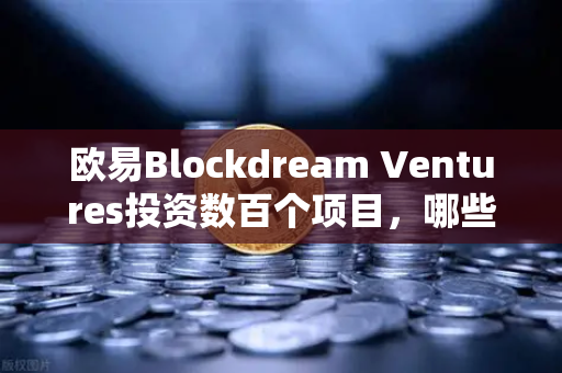 欧易Blockdream Ventures投资数百个项目，哪些是下一个百倍币？