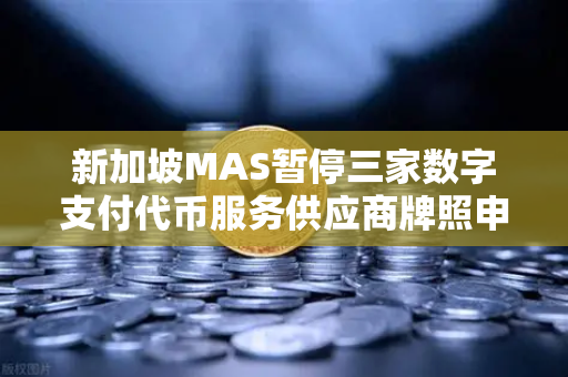 新加坡MAS暂停三家数字支付代币服务供应商牌照申请,对欧易交易所官网的影响与市场解读-第1张图片-欧易交易所 新加坡MAS暂停三家数字支付代币服务供应商牌照申请,对欧易交易所官网的影响与市场解读-第1张图片-欧易交易所