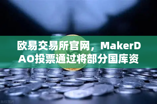 欧易交易所官网,MakerDAO投票通过将部分国库资产投资于RWA,DeFi与传统金融加速融合-第1张图片-欧易交易所 欧易交易所官网,MakerDAO投票通过将部分国库资产投资于RWA,DeFi与传统金融加速融合-第1张图片-欧易交易所