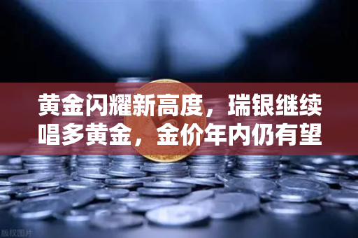 黄金闪耀新高度,瑞银继续唱多黄金,金价年内仍有望刷新高—欧易交易所官网深度解析-第1张图片-欧易交易所 黄金闪耀新高度,瑞银继续唱多黄金,金价年内仍有望刷新高—欧易交易所官网深度解析-第1张图片-欧易交易所