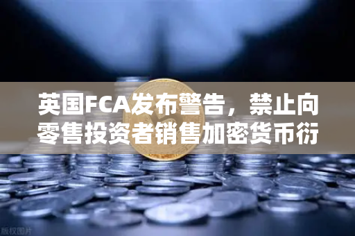 英国FCA发布警告，禁止向零售投资者销售加密货币衍生品—对欧易交易所用户意味着什么？