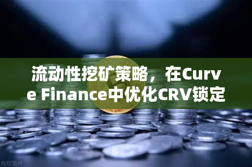 流动性挖矿策略，在Curve Finance中优化CRV锁定周期