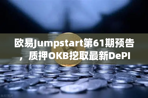 欧易Jumpstart第61期预告，质押OKB挖取最新DePIN赛道潜力币—新手必看操作指南