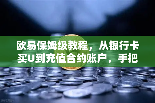 欧易保姆级教程,从银行卡买U到充值合约账户,手把手带你避坑-第1张图片-欧易交易所 欧易保姆级教程,从银行卡买U到充值合约账户,手把手带你避坑-第1张图片-欧易交易所