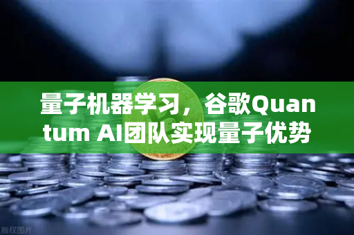 量子机器学习，谷歌Quantum AI团队实现量子优势，未来已来？