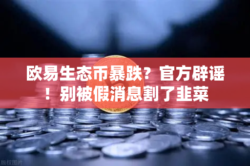 欧易生态币暴跌？官方辟谣！别被假消息割了韭菜