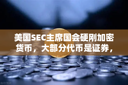 美国SEC主席国会硬刚加密货币,大部分代币是证券,欧易用户该如何应对?-第1张图片-欧易交易所 美国SEC主席国会硬刚加密货币,大部分代币是证券,欧易用户该如何应对?-第1张图片-欧易交易所