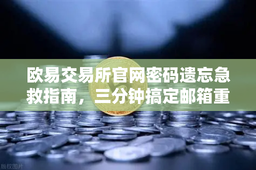 欧易交易所官网密码遗忘急救指南，三分钟搞定邮箱重置全流程