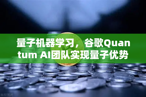 量子机器学习，谷歌Quantum AI团队实现量子优势，对区块链交易意味着什么？