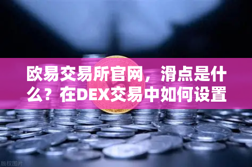 欧易交易所官网，滑点是什么？在DEX交易中如何设置合理的滑点容差？