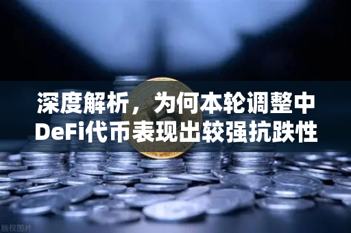 深度解析，为何本轮调整中DeFi代币表现出较强抗跌性？