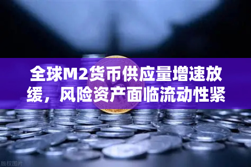 全球M2货币供应量增速放缓,风险资产面临流动性紧缩,欧易交易所投资者的应对策略-第1张图片-欧易交易所 全球M2货币供应量增速放缓,风险资产面临流动性紧缩,欧易交易所投资者的应对策略-第1张图片-欧易交易所