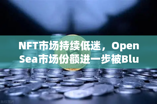NFT市场持续低迷，OpenSea市场份额进一步被Blur侵蚀，欧易交易所如何应对？