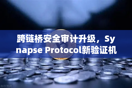 跨链桥安全审计升级，Synapse Protocol新验证机制如何重塑DeFi信任体系