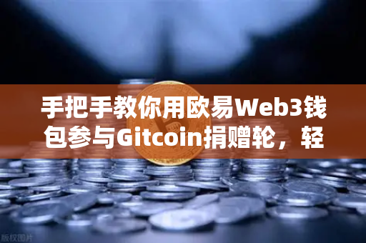 手把手教你用欧易Web3钱包参与Gitcoin捐赠轮，轻松获取空投机会