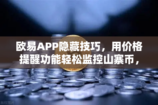 欧易APP隐藏技巧，用价格提醒功能轻松监控山寨币，告别盯盘焦虑