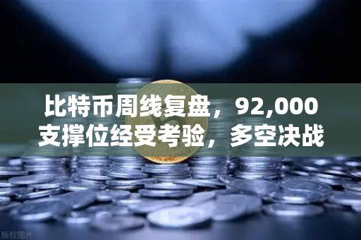 比特币周线复盘，92,000支撑位经受考验，多空决战一触即发