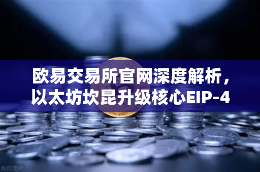 欧易交易所官网深度解析，以太坊坎昆升级核心EIP-4844如何重塑L2生态？