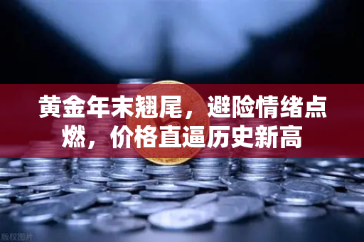 黄金年末翘尾，避险情绪点燃，价格直逼历史新高