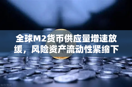 全球M2货币供应量增速放缓,风险资产流动性紧缩下的投资新格局-第1张图片-欧易交易所 全球M2货币供应量增速放缓,风险资产流动性紧缩下的投资新格局-第1张图片-欧易交易所