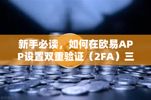 新手必读，如何在欧易APP设置双重验证（2FA）三步搞定账户安全