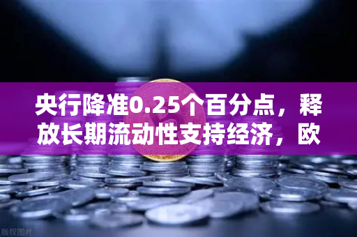 央行降准0.25个百分点，释放长期流动性支持经济，欧易交易所用户如何把握投资新机遇？
