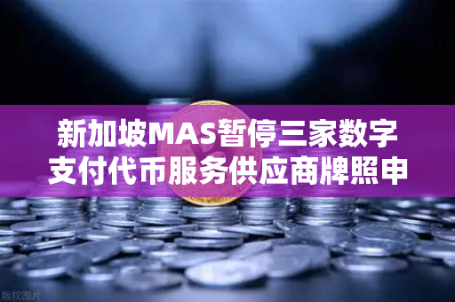 新加坡MAS暂停三家数字支付代币服务供应商牌照申请,欧易交易所官网如何应对监管新格局?-第1张图片-欧易交易所 新加坡MAS暂停三家数字支付代币服务供应商牌照申请,欧易交易所官网如何应对监管新格局?-第1张图片-欧易交易所