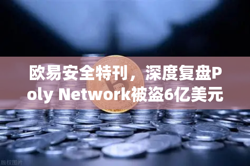 欧易安全特刊，深度复盘Poly Network被盗6亿美元事件，黑客为何全额归还？
