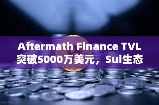 Aftermath Finance TVL突破5000万美元，Sui生态DEX的爆发前夜？